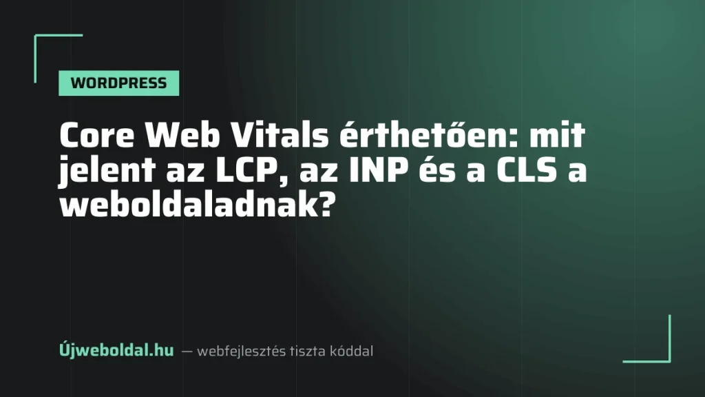 Core Web Vitals érthetően: mit jelent az LCP, az INP és a CLS a weboldaladnak?