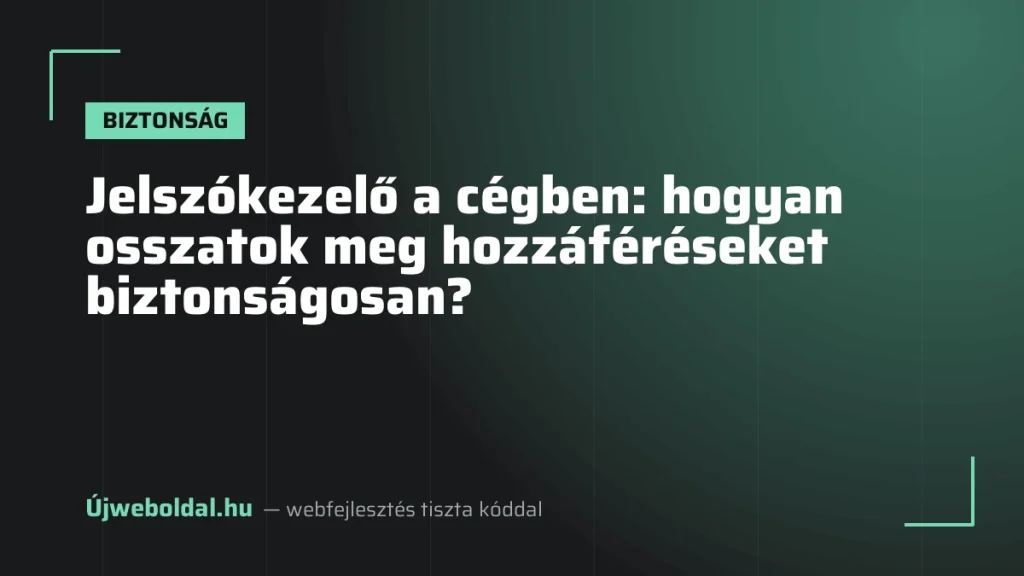 Jelszókezelő a cégben: hogyan osszatok meg hozzáféréseket biztonságosan?